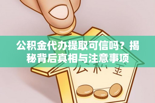 邵武公积金代办提取可信吗？揭秘背后真相与注意事项