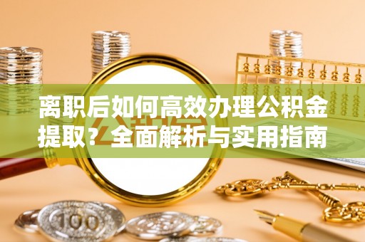 邵武离职后如何高效办理公积金提取？全面解析与实用指南