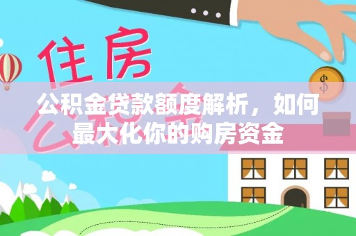 邵武公积金贷款额度解析，如何最大化你的购房资金