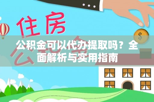 邵武公积金可以代办提取吗？全面解析与实用指南