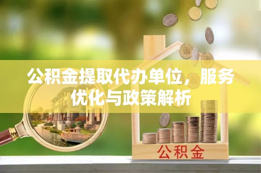 邵武公积金提取代办单位，服务优化与政策解析