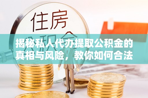 邵武揭秘私人代办提取公积金的真相与风险，教你如何合法合规操作
