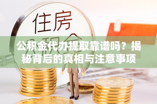 邵武公积金代办提取靠谱吗？揭秘背后的真相与注意事项