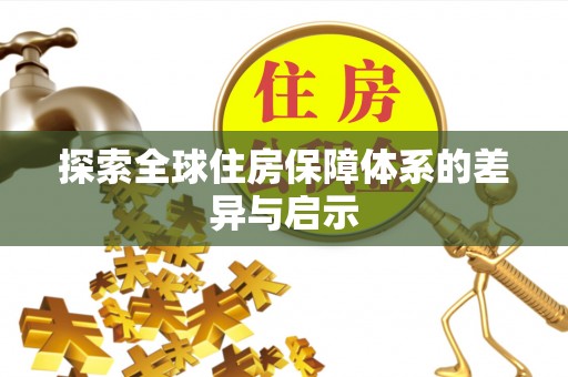邵武探索全球住房保障体系的差异与启示