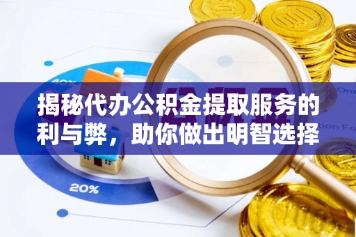 邵武揭秘代办公积金提取服务的利与弊，助你做出明智选择