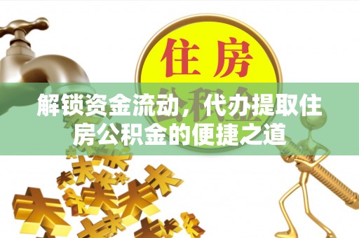 邵武解锁资金流动，代办提取住房公积金的便捷之道