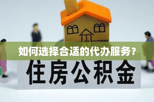 邵武如何选择合适的代办服务？