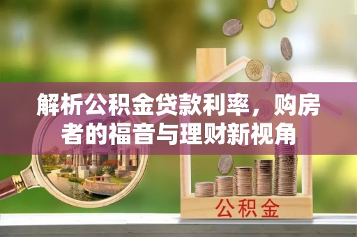 邵武解析公积金贷款利率，购房者的福音与理财新视角