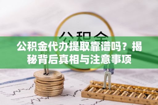邵武公积金代办提取靠谱吗？揭秘背后真相与注意事项