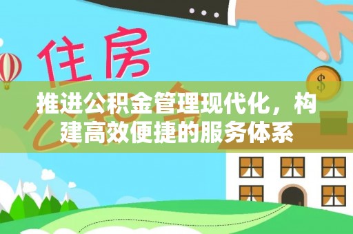 邵武推进公积金管理现代化，构建高效便捷的服务体系