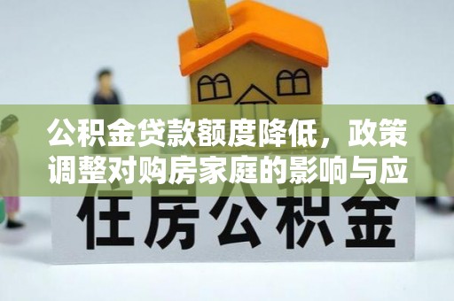 邵武公积金贷款额度降低，政策调整对购房家庭的影响与应对策略