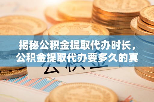 邵武揭秘公积金提取代办时长，公积金提取代办要多久的真相与攻略