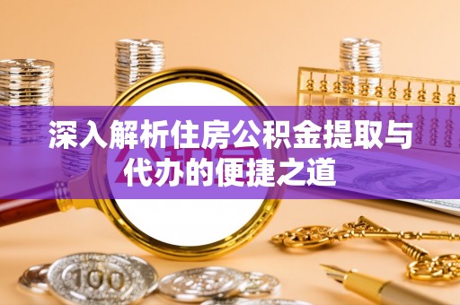 邵武深入解析住房公积金提取与代办的便捷之道