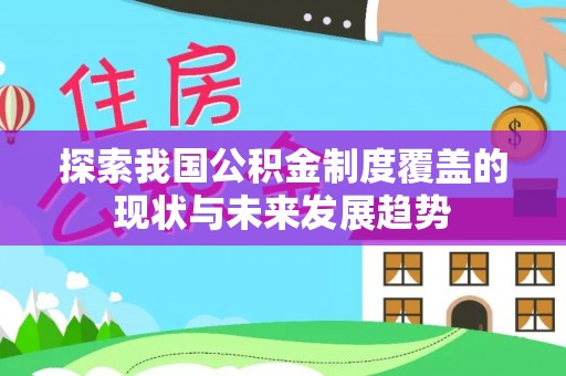 邵武探索我国公积金制度覆盖的现状与未来发展趋势