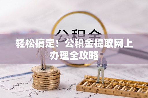 邵武轻松搞定！公积金提取网上办理全攻略