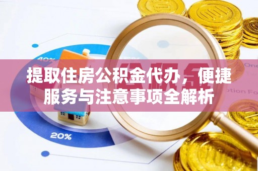 邵武提取住房公积金代办，便捷服务与注意事项全解析
