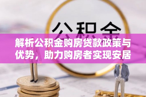邵武解析公积金购房贷款政策与优势，助力购房者实现安居梦想