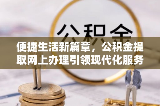 邵武便捷生活新篇章，公积金提取网上办理引领现代化服务