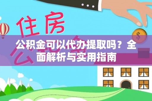 邵武公积金可以代办提取吗？全面解析与实用指南