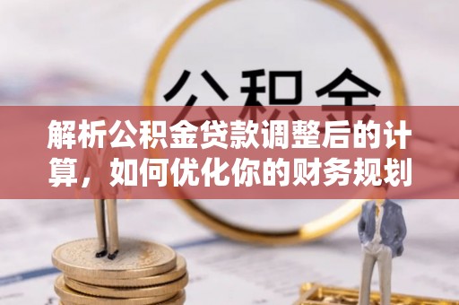 邵武解析公积金贷款调整后的计算，如何优化你的财务规划