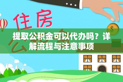 邵武提取公积金可以代办吗？详解流程与注意事项