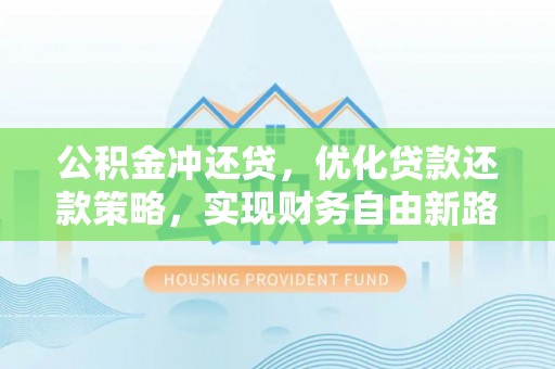 邵武公积金冲还贷，优化贷款还款策略，实现财务自由新路径