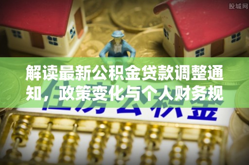 邵武解读最新公积金贷款调整通知，政策变化与个人财务规划