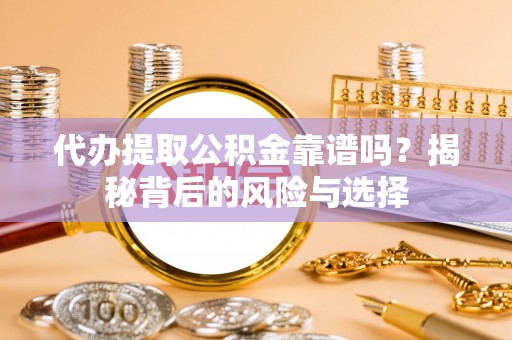 邵武代办提取公积金靠谱吗？揭秘背后的风险与选择