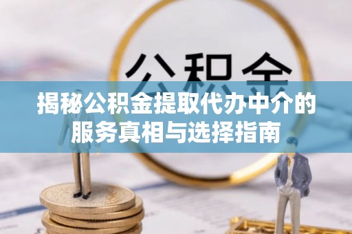 邵武揭秘公积金提取代办中介的服务真相与选择指南