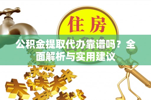 邵武公积金提取代办靠谱吗？全面解析与实用建议