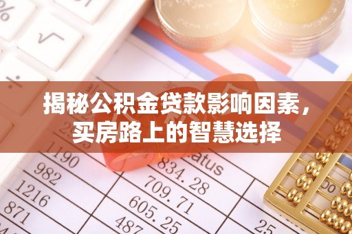 邵武揭秘公积金贷款影响因素，买房路上的智慧选择