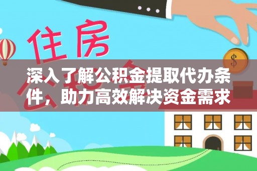 邵武深入了解公积金提取代办条件，助力高效解决资金需求