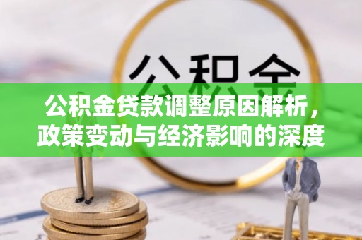 邵武公积金贷款调整原因解析，政策变动与经济影响的深度探讨