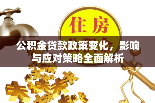邵武公积金贷款政策变化，影响与应对策略全面解析