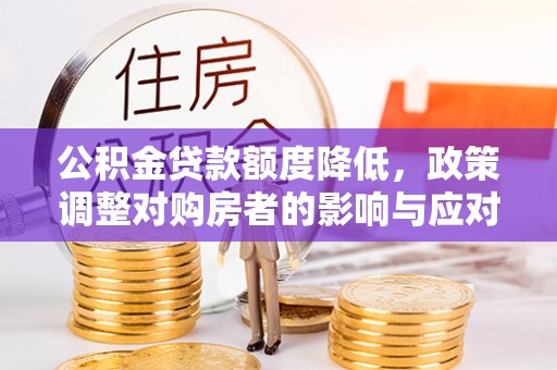 邵武公积金贷款额度降低，政策调整对购房者的影响与应对策略