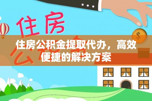 邵武住房公积金提取代办，高效便捷的解决方案