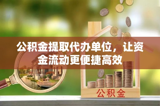 邵武公积金提取代办单位，让资金流动更便捷高效