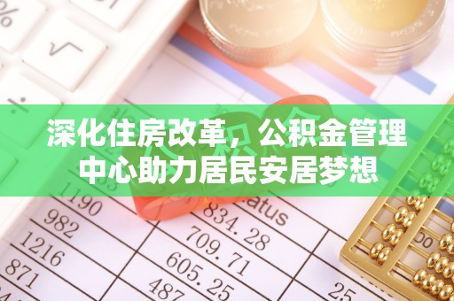 邵武深化住房改革，公积金管理中心助力居民安居梦想