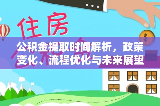 邵武公积金提取时间解析，政策变化、流程优化与未来展望