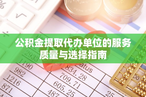 邵武公积金提取代办单位的服务质量与选择指南