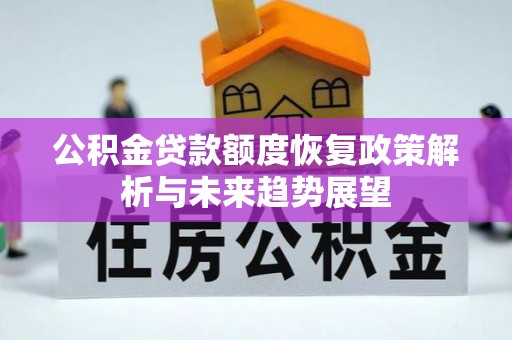 邵武公积金贷款额度恢复政策解析与未来趋势展望