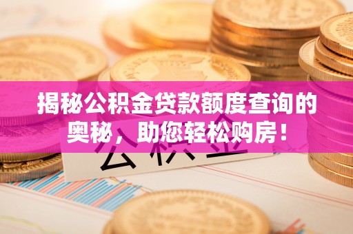邵武揭秘公积金贷款额度查询的奥秘，助您轻松购房！