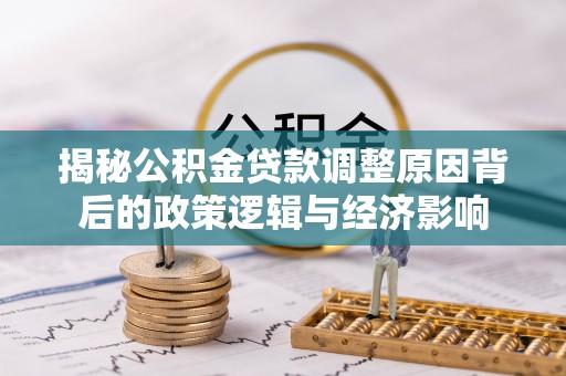 邵武揭秘公积金贷款调整原因背后的政策逻辑与经济影响