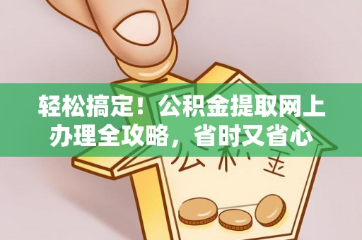邵武轻松搞定！公积金提取网上办理全攻略，省时又省心