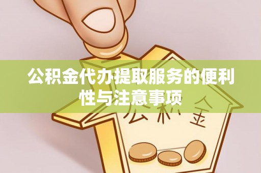 邵武公积金代办提取服务的便利性与注意事项
