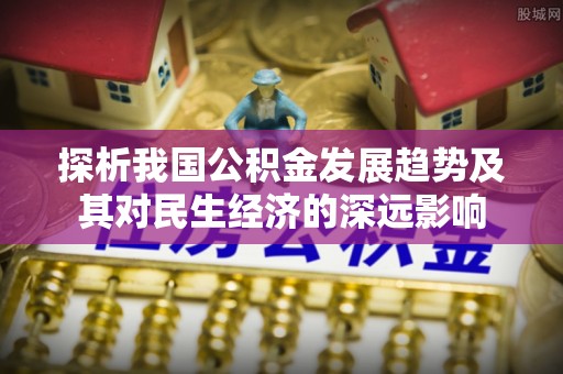 邵武探析我国公积金发展趋势及其对民生经济的深远影响