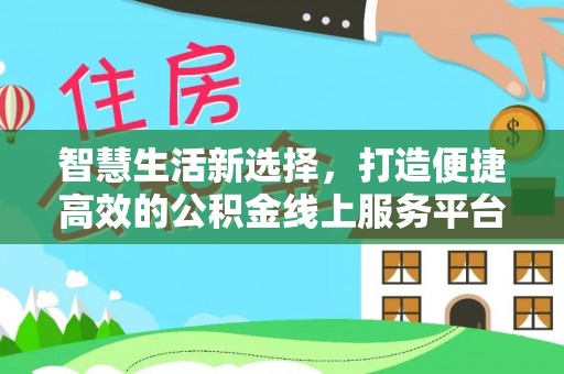 邵武智慧生活新选择，打造便捷高效的公积金线上服务平台