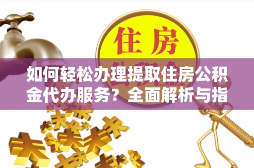 邵武如何轻松办理提取住房公积金代办服务？全面解析与指南