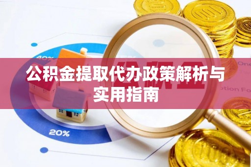 邵武公积金提取代办政策解析与实用指南