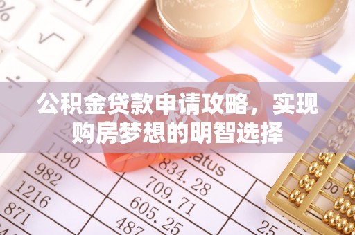 邵武公积金贷款申请攻略，实现购房梦想的明智选择